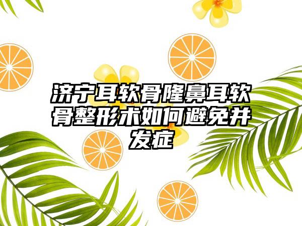 济宁耳软骨隆鼻耳软骨整形术如何避免并发症