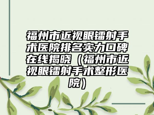 福州市近视眼镭射手术医院排名实力口碑在线揭晓（福州市近视眼镭射手术整形医院）