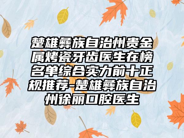 楚雄彝族自治州贵金属烤瓷牙齿医生在榜名单综合实力前十正规推荐-楚雄彝族自治州徐丽口腔医生