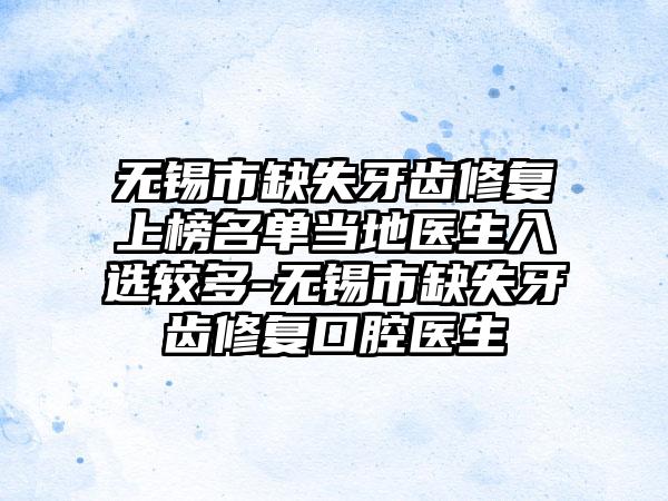 无锡市缺失牙齿修复上榜名单当地医生入选较多-无锡市缺失牙齿修复口腔医生