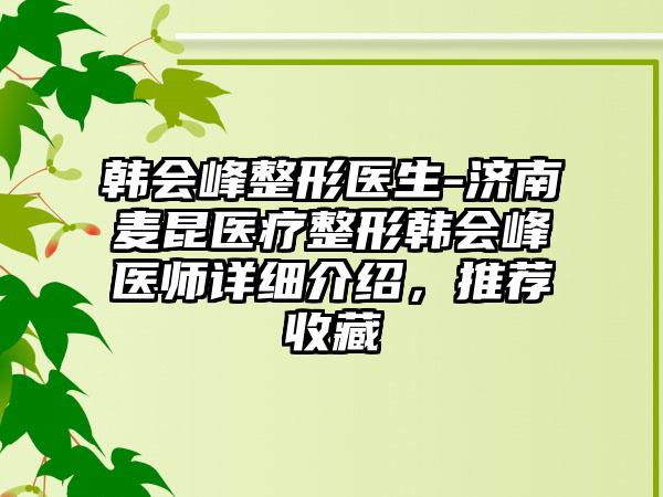 韩会峰整形医生-济南麦昆医疗整形韩会峰医师详细介绍，推荐收藏