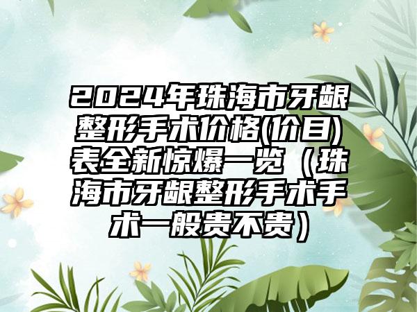 2024年珠海市牙龈整形手术价格(价目)表全新惊爆一览（珠海市牙龈整形手术手术一般贵不贵）