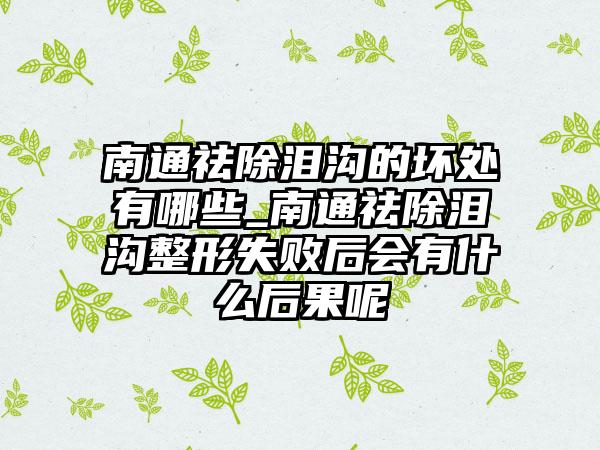 南通祛除泪沟的坏处有哪些_南通祛除泪沟整形失败后会有什么后果呢