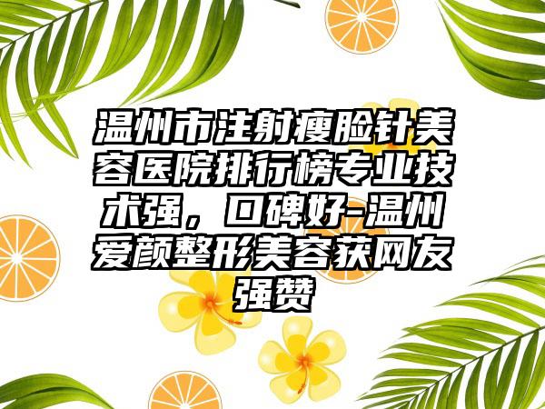 温州市注射瘦脸针美容医院排行榜专业技术强，口碑好-温州爱颜整形美容获网友强赞