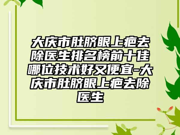 大庆市肚脐眼上疤去除医生排名榜前十佳哪位技术好又便宜-大庆市肚脐眼上疤去除医生