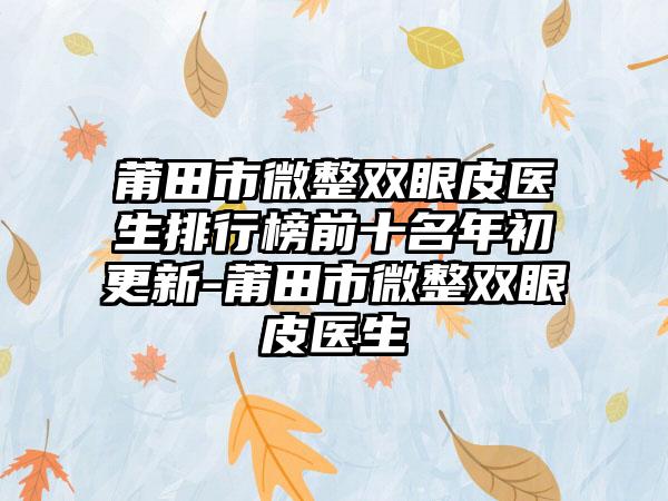 莆田市微整双眼皮医生排行榜前十名年初更新-莆田市微整双眼皮医生