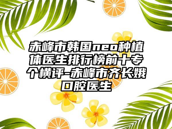 赤峰市韩国neo种植体医生排行榜前十专个横评-赤峰市齐长娥口腔医生