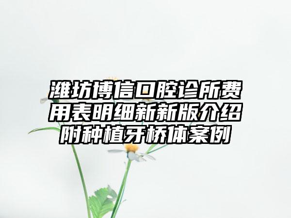 潍坊博信口腔诊所费用表明细新新版介绍附种植牙桥体案例