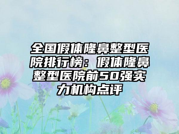 全国假体隆鼻整型医院排行榜：假体隆鼻整型医院前50强实力机构点评