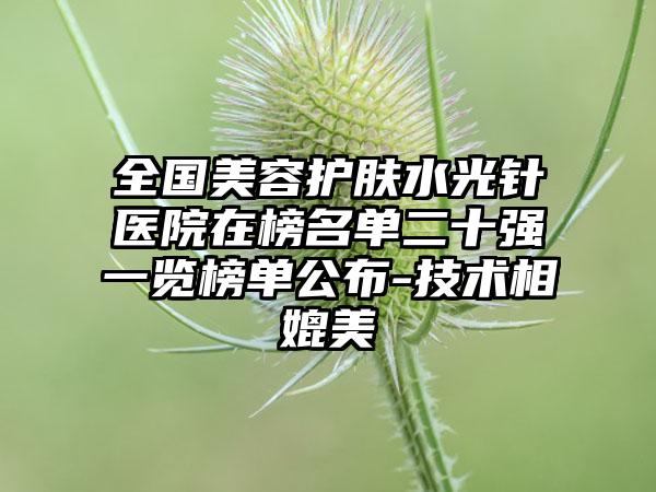 全国美容护肤水光针医院在榜名单二十强一览榜单公布-技术相媲美