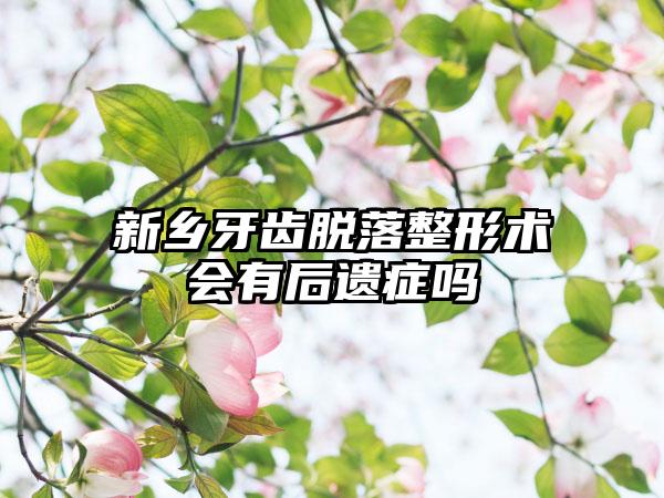 新乡牙齿脱落整形术会有后遗症吗