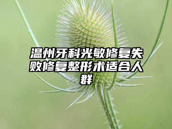 温州牙科光敏修复失败修复整形术适合人群