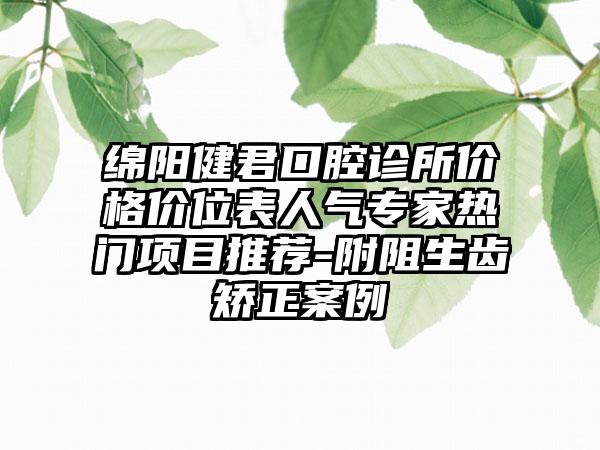 绵阳健君口腔诊所价格价位表人气专家热门项目推荐-附阻生齿矫正案例