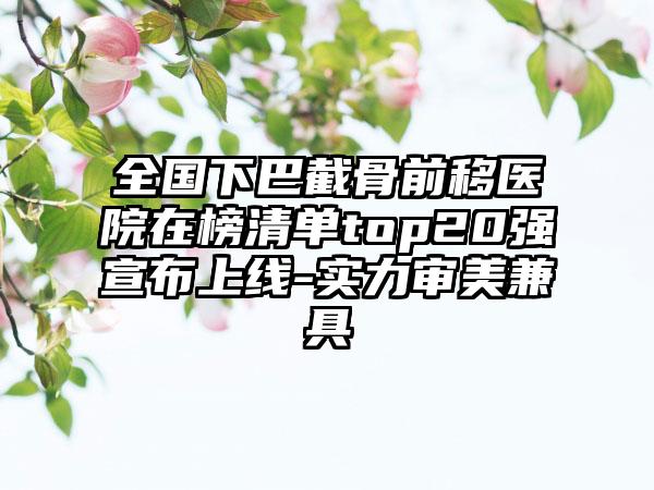 全国下巴截骨前移医院在榜清单top20强宣布上线-实力审美兼具