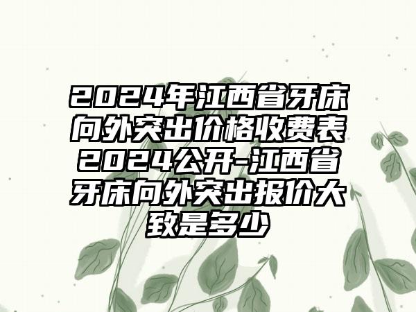 2024年江西省牙床向外突出价格收费表2024公开-江西省牙床向外突出报价大致是多少