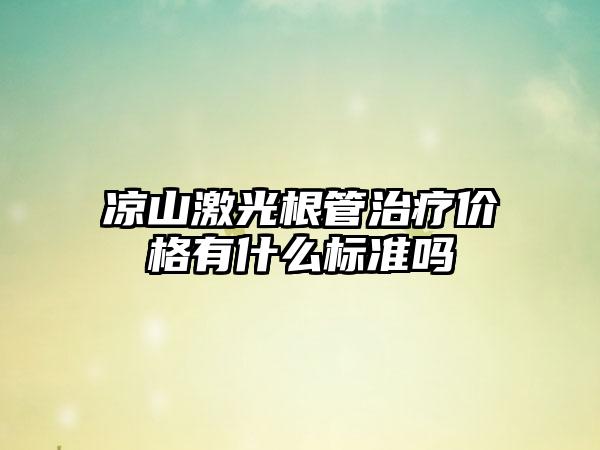 凉山激光根管治疗价格有什么标准吗