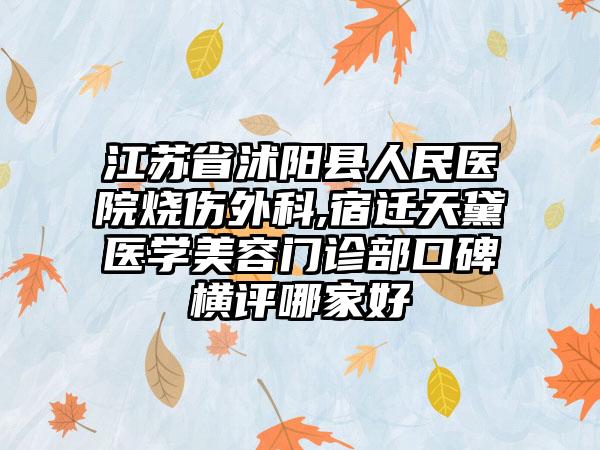 江苏省沭阳县人民医院烧伤外科,宿迁天黛医学美容门诊部口碑横评哪家好