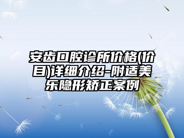 安齿口腔诊所价格(价目)详细介绍-附适美乐隐形矫正案例