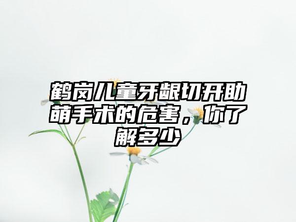 鹤岗儿童牙龈切开助萌手术的危害，你了解多少