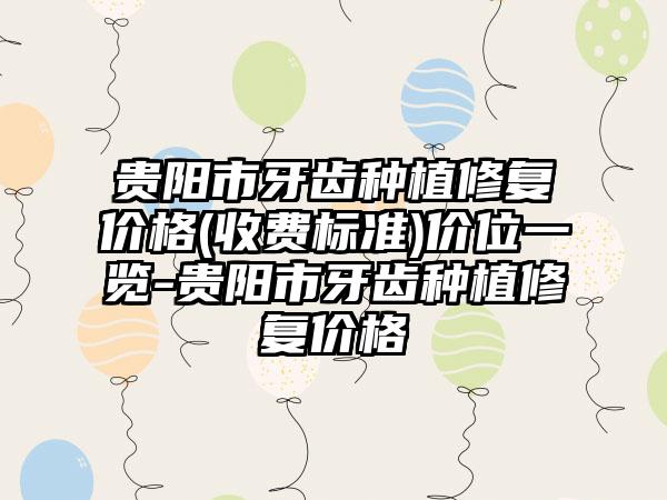 贵阳市牙齿种植修复价格(收费标准)价位一览-贵阳市牙齿种植修复价格