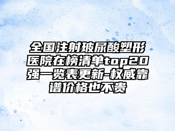 全国注射玻尿酸塑形医院在榜清单top20强一览表更新-权威靠谱价格也不贵