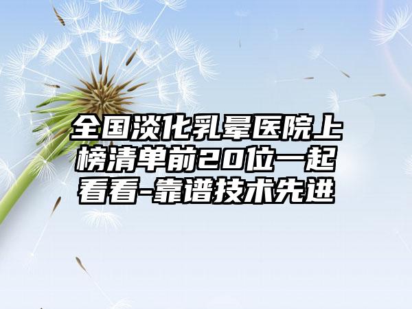 全国淡化乳晕医院上榜清单前20位一起看看-靠谱技术先进