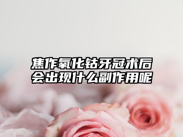 焦作氧化钴牙冠术后会出现什么副作用呢