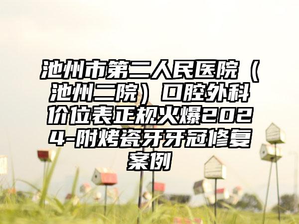 池州市第二人民医院（池州二院）口腔外科价位表正规火爆2024-附烤瓷牙牙冠修复案例