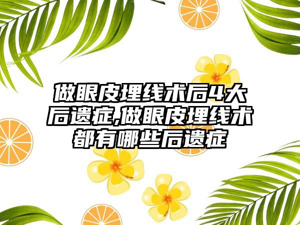 做眼皮埋线术后4大后遗症,做眼皮埋线术都有哪些后遗症