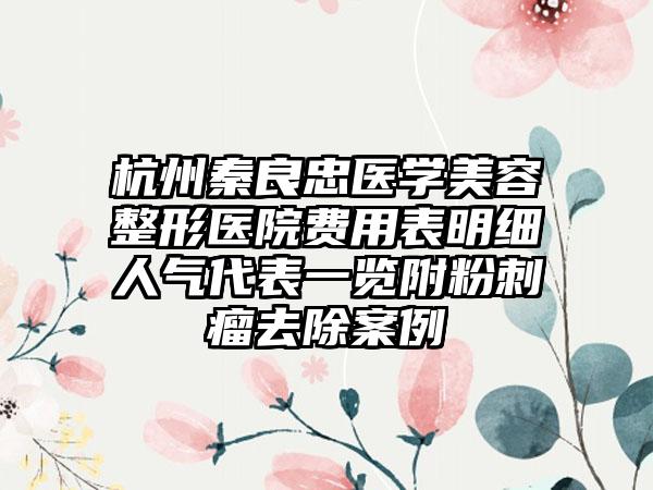 杭州秦良忠医学美容整形医院费用表明细人气代表一览附粉刺瘤去除案例