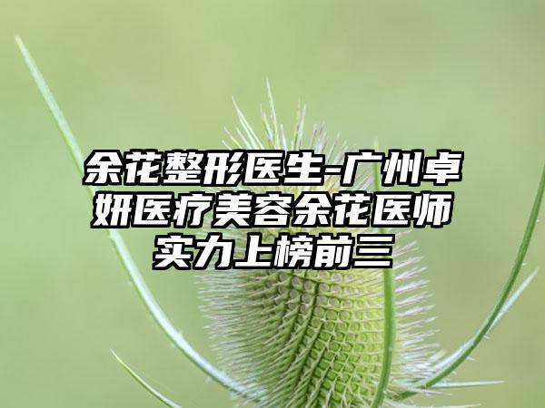 余花整形医生-广州卓妍医疗美容余花医师实力上榜前三