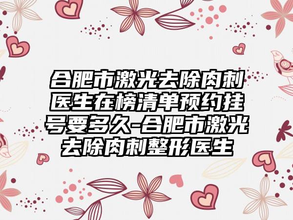 合肥市激光去除肉刺医生在榜清单预约挂号要多久-合肥市激光去除肉刺整形医生