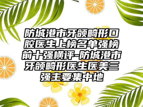 防城港市牙颌畸形口腔医生上榜名单强榜前十强横评-防城港市牙颌畸形医生医美三强主要集中地