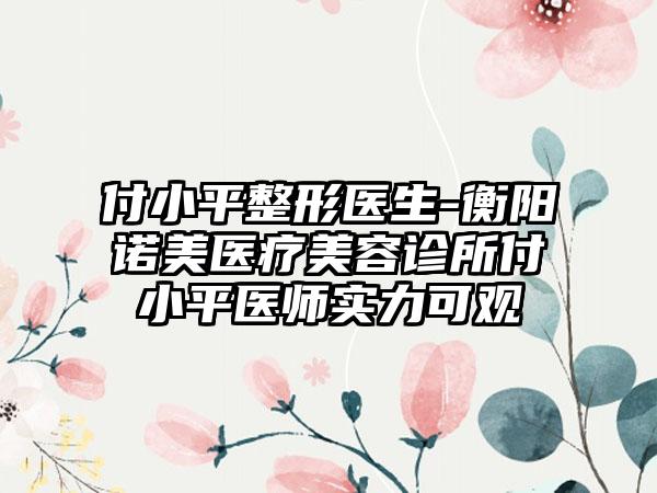 付小平整形医生-衡阳诺美医疗美容诊所付小平医师实力可观