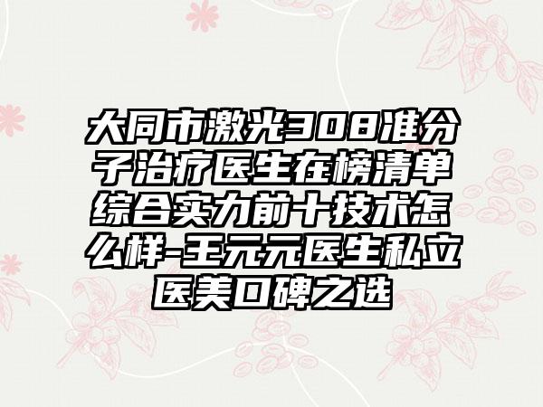 大同市激光308准分子治疗医生在榜清单综合实力前十技术怎么样-王元元医生私立医美口碑之选