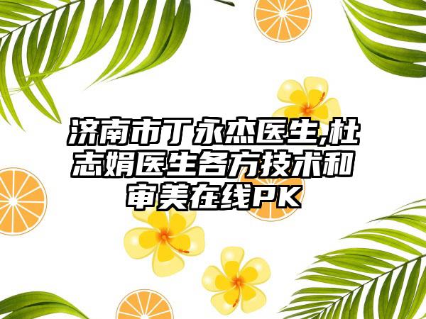 济南市丁永杰医生,杜志娟医生各方技术和审美在线PK