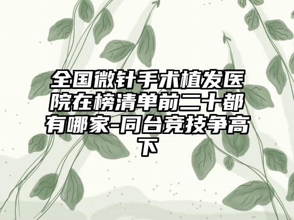 全国微针手术植发医院在榜清单前二十都有哪家-同台竞技争高下