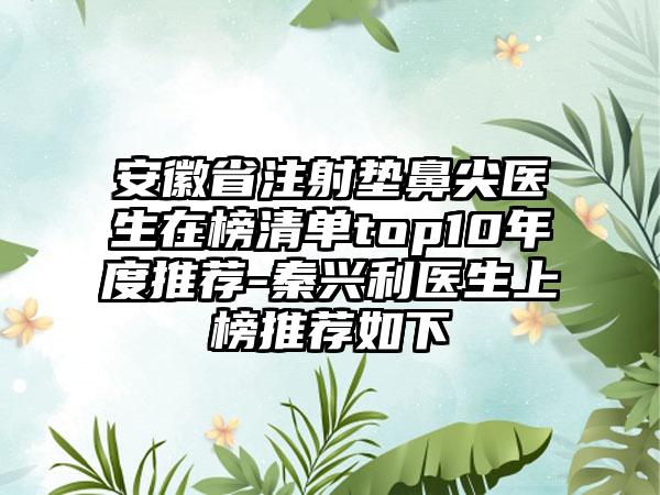 安徽省注射垫鼻尖医生在榜清单top10年度推荐-秦兴利医生上榜推荐如下