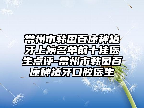 常州市韩国百康种植牙上榜名单前十佳医生点评-常州市韩国百康种植牙口腔医生