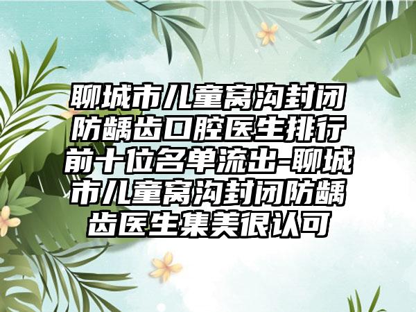 聊城市儿童窝沟封闭防龋齿口腔医生排行前十位名单流出-聊城市儿童窝沟封闭防龋齿医生集美很认可