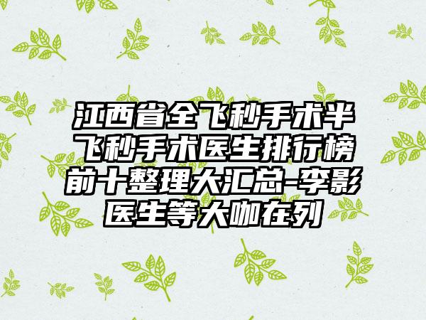 江西省全飞秒手术半飞秒手术医生排行榜前十整理大汇总-李影医生等大咖在列