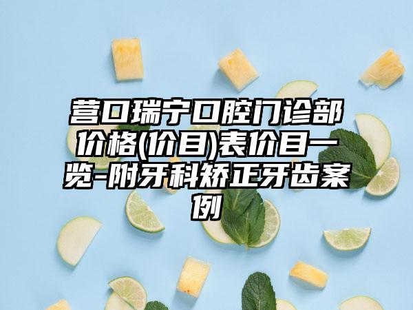 营口瑞宁口腔门诊部价格(价目)表价目一览-附牙科矫正牙齿案例