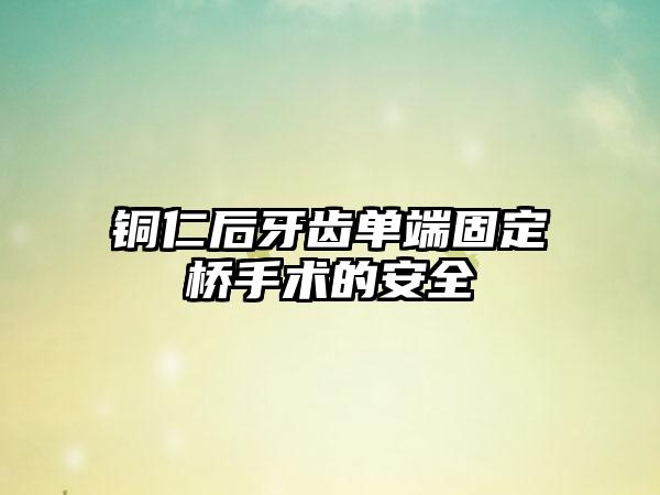 铜仁后牙齿单端固定桥手术的安全