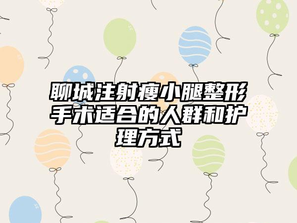 聊城注射瘦小腿整形手术适合的人群和护理方式