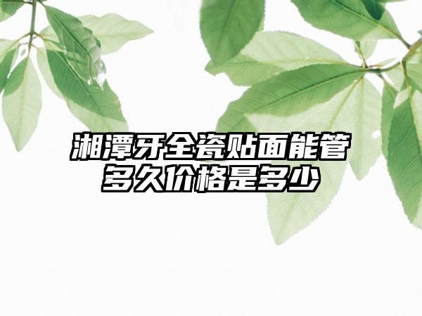 湘潭牙全瓷贴面能管多久价格是多少