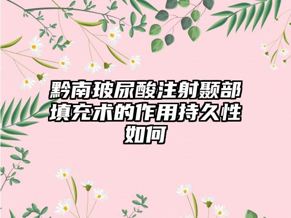 黔南玻尿酸注射颞部填充术的作用持久性如何