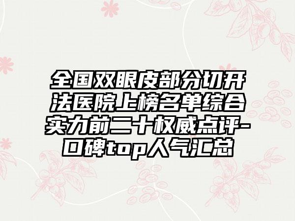 全国双眼皮部分切开法医院上榜名单综合实力前二十权威点评-口碑top人气汇总