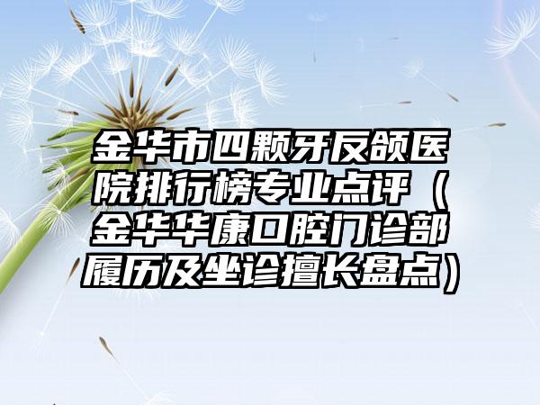 金华市四颗牙反颌医院排行榜专业点评（金华华康口腔门诊部履历及坐诊擅长盘点）