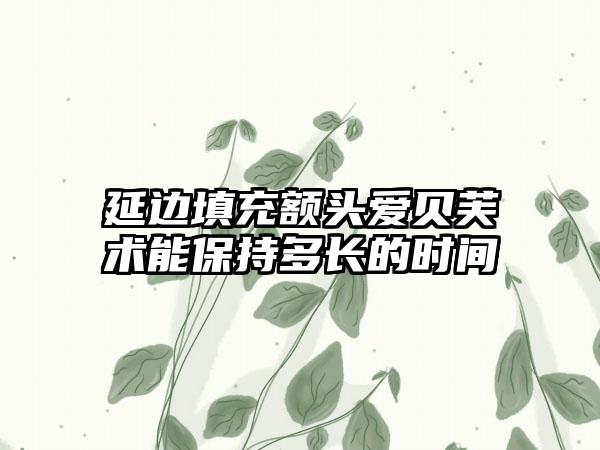 延边填充额头爱贝芙术能保持多长的时间