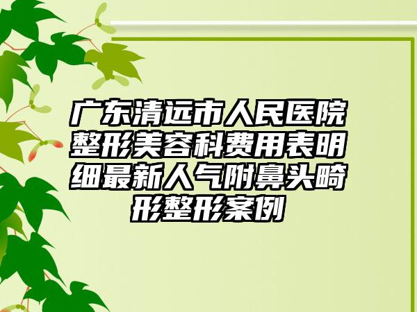 广东清远市人民医院整形美容科费用表明细最新人气附鼻头畸形整形案例